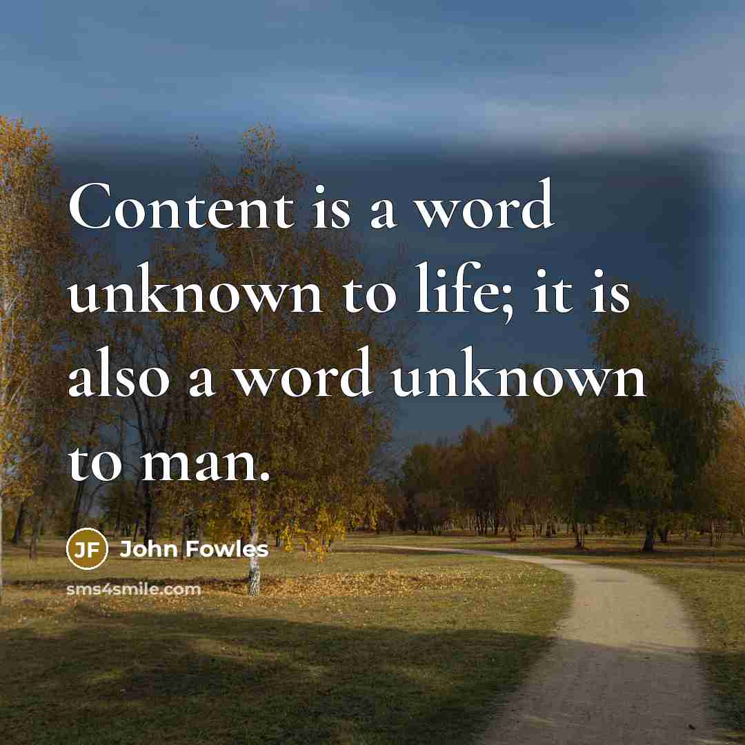 “Content is a word unknown to life; it is also…” quote by John Fowles