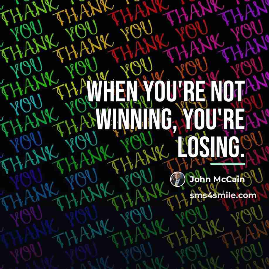 “When you're not winning, you're losing.…” quote by John McCain