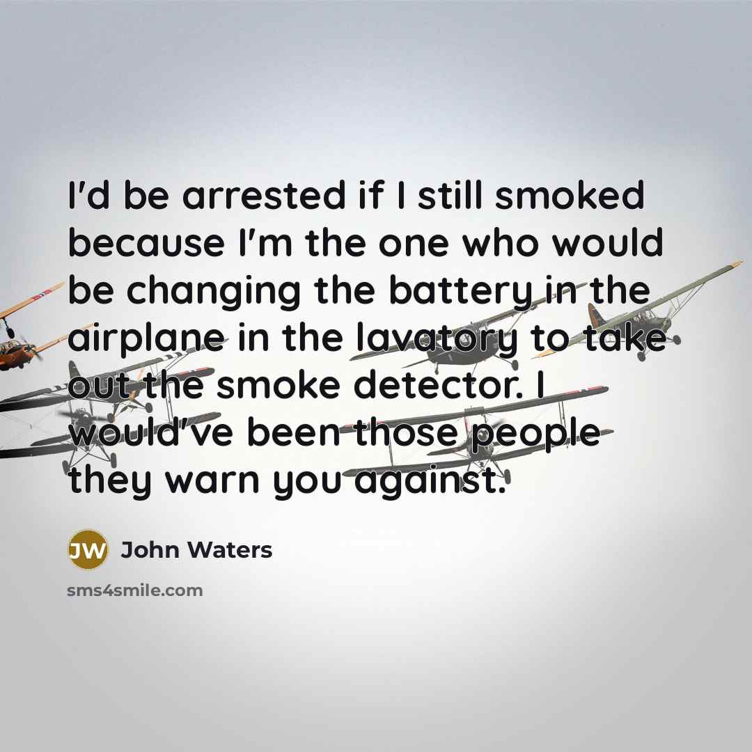 “I'd be arrested if I still smoked because I'm the…” quote by John Waters