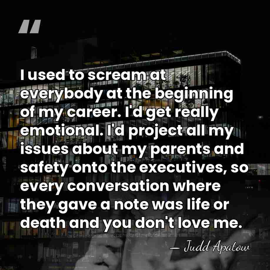 I used to scream at everybody at the beginning of my career.&hellip; - Judd Apatow