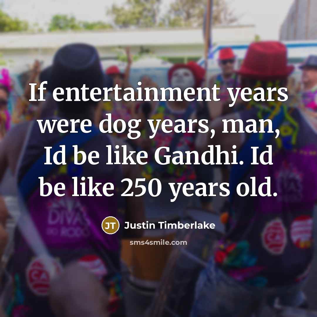 “If entertainment years were dog years, man, Id be like…” quote by Justin Timberlake