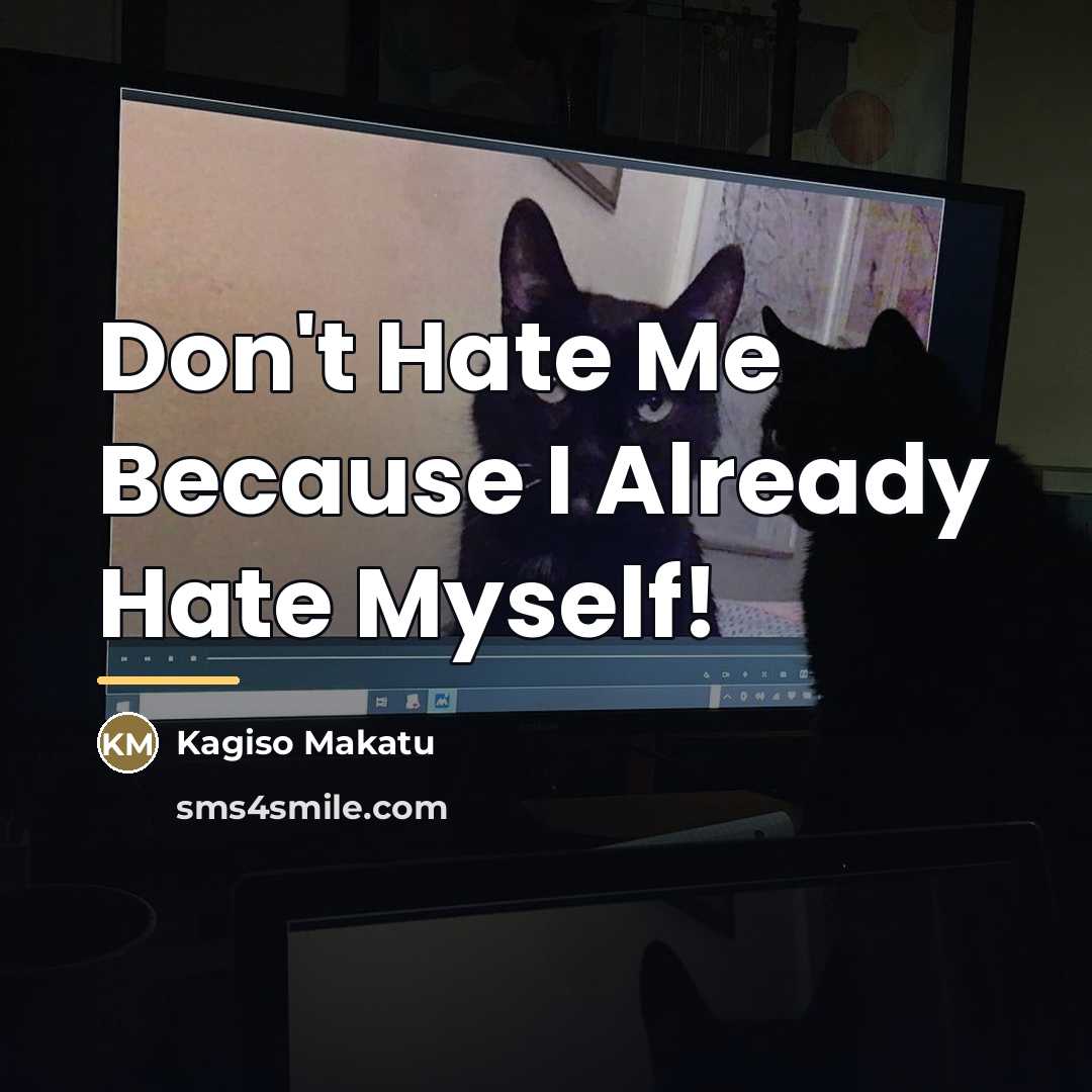 “Don't Hate Me Because I Already Hate Myself!…” quote by Kagiso Makatu