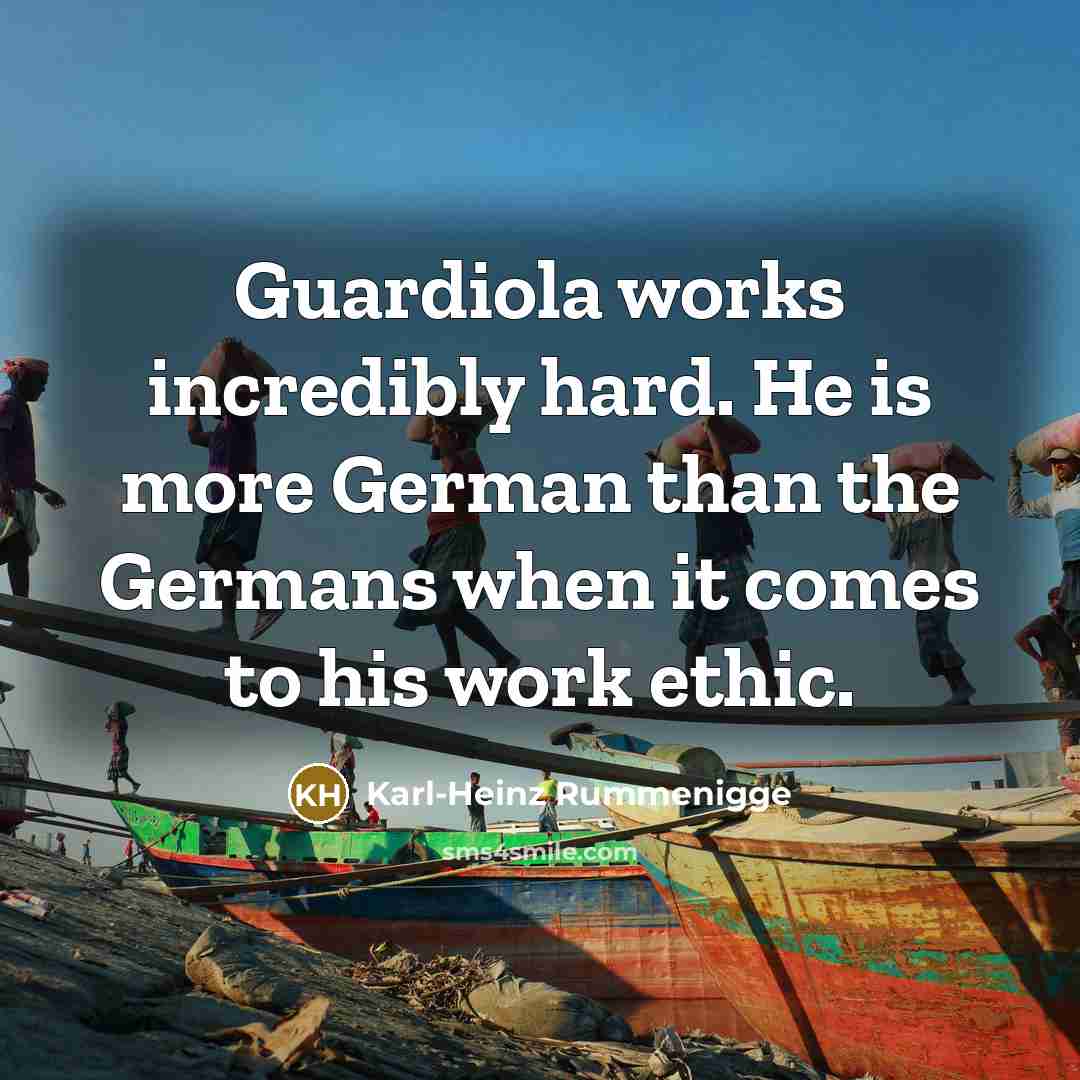“Guardiola works incredibly hard. He is more German than the Germans when it comes to his work ethic.” quote by Karl-Heinz Rummenigge