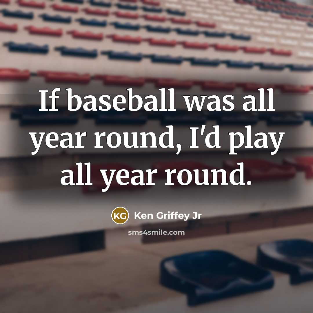 “If baseball was all year round, I'd play all year…” quote by Ken Griffey Jr