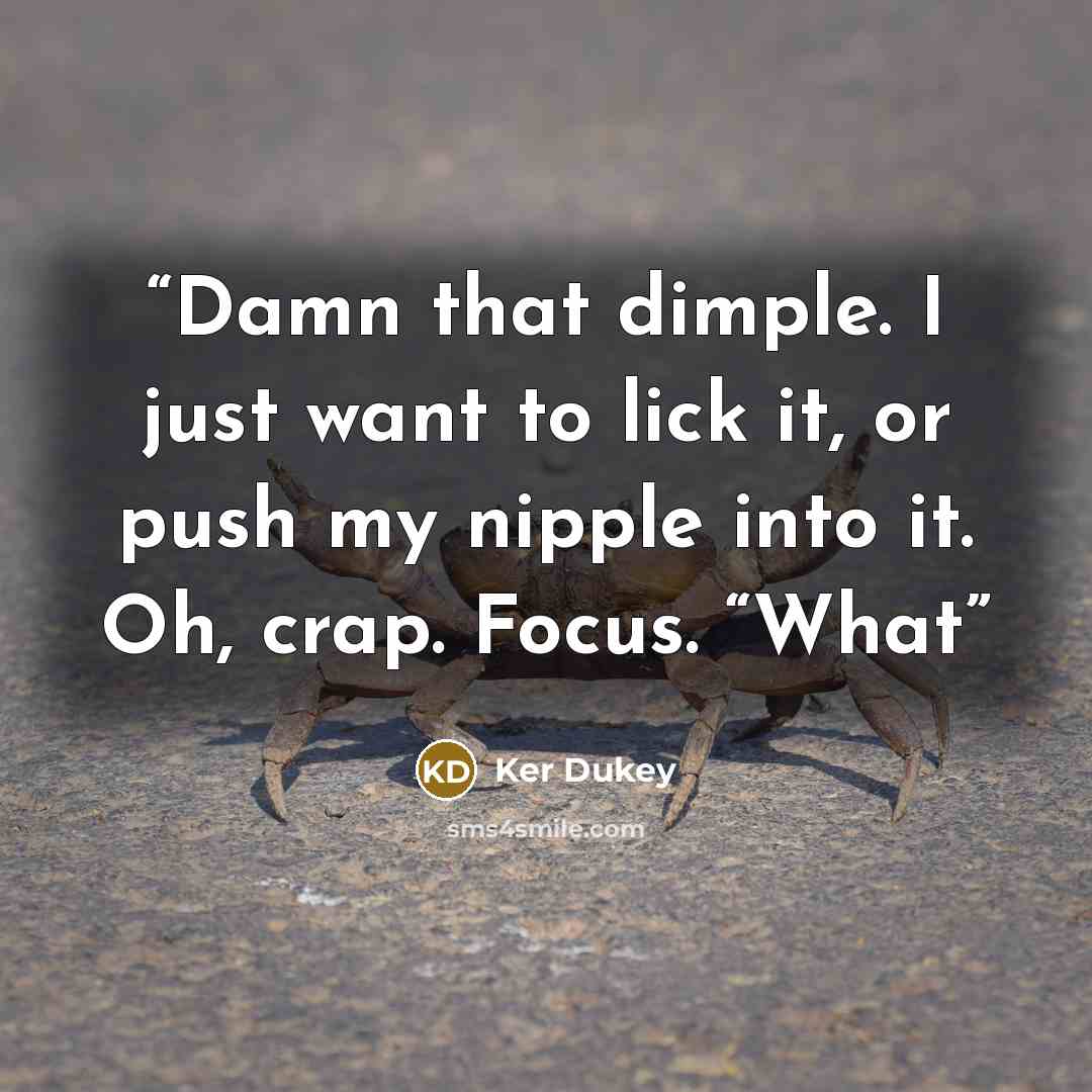 “Damn that dimple. I just want to lick it, or push my nipple into it. Oh, crap. Focus. “What” quote by Ker Dukey