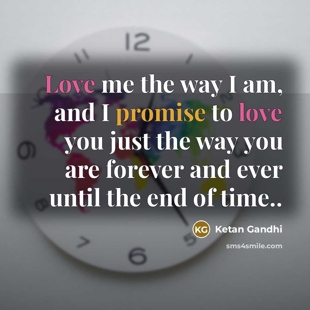 “Love me the way I am, and I promise to love you just the way you are forever and ever until the end of time..” quote by Ketan Gandhi