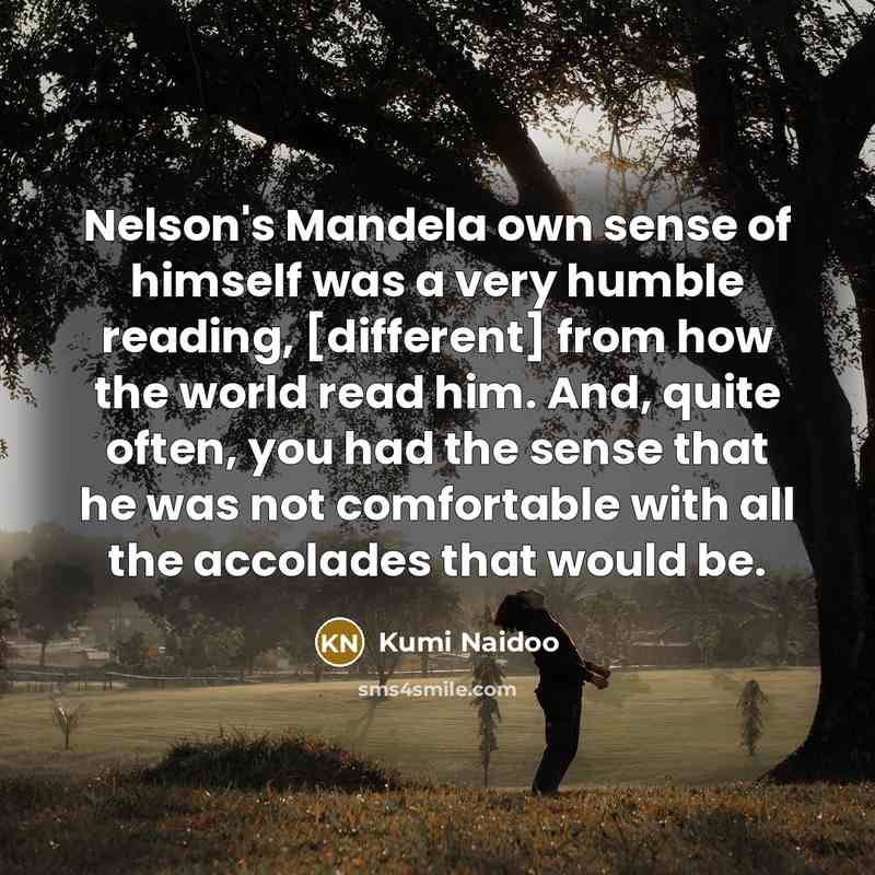 “Nelson's Mandela own sense of himself was a very humble…” quote by Kumi Naidoo