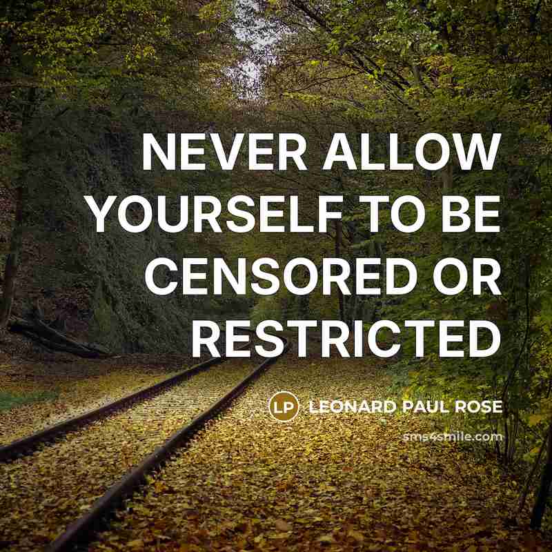 “NEVER ALLOW YOURSELF TO BE CENSORED OR RESTRICTED…” quote by LEONARD PAUL ROSE
