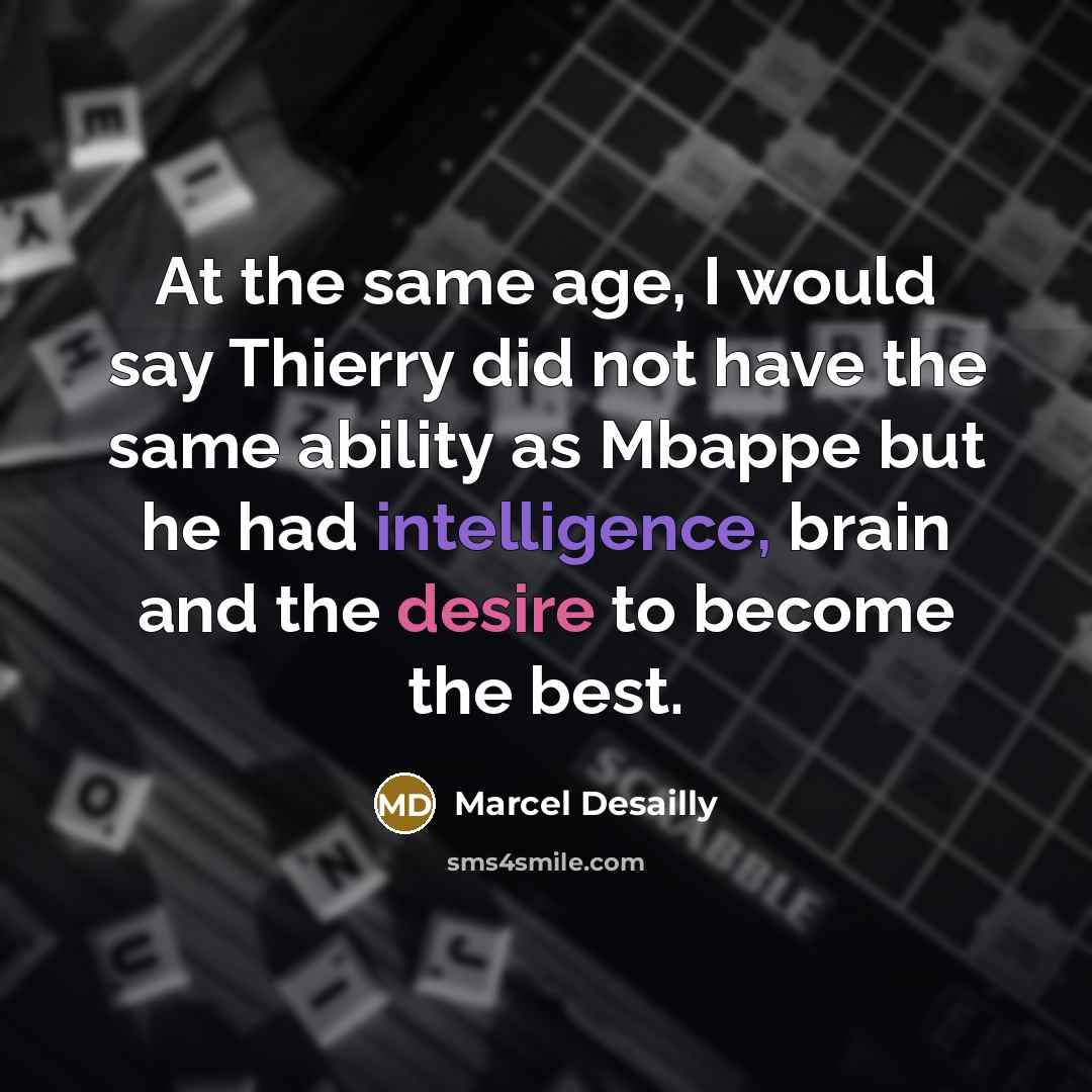 “At the same age, I would say Thierry did not have the same ability as Mbappe but he had intelligence, brain and the desire to become the best.” quote by Marcel Desailly