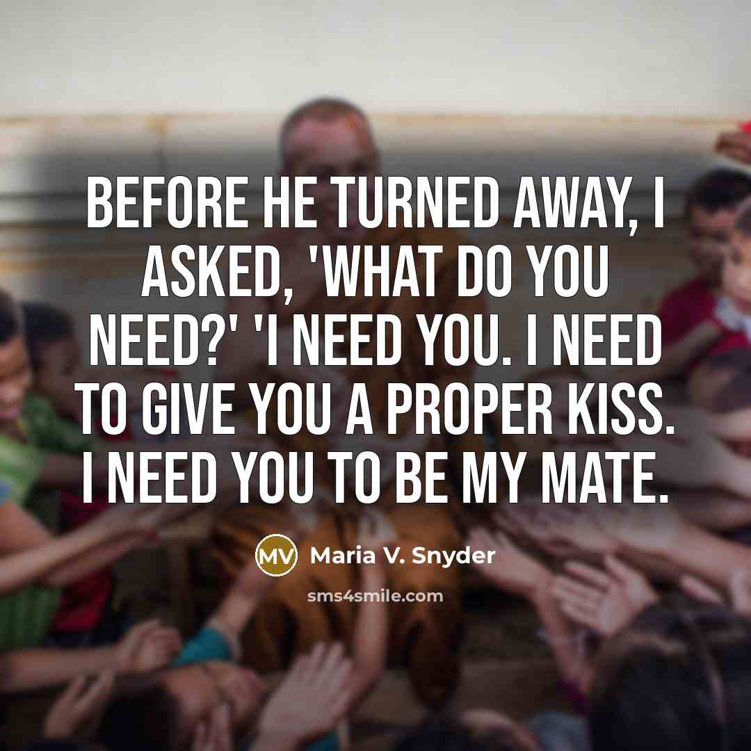 “Before he turned away, I asked, 'What do you need?'…” quote by Maria V. Snyder