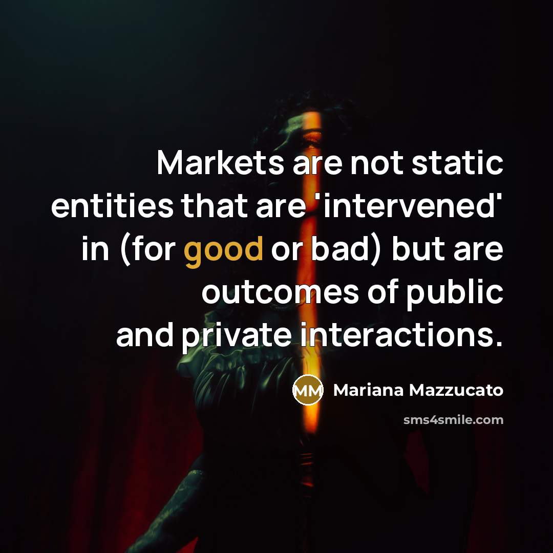 “Markets are not static entities that are 'intervened' in (for…” quote by Mariana Mazzucato