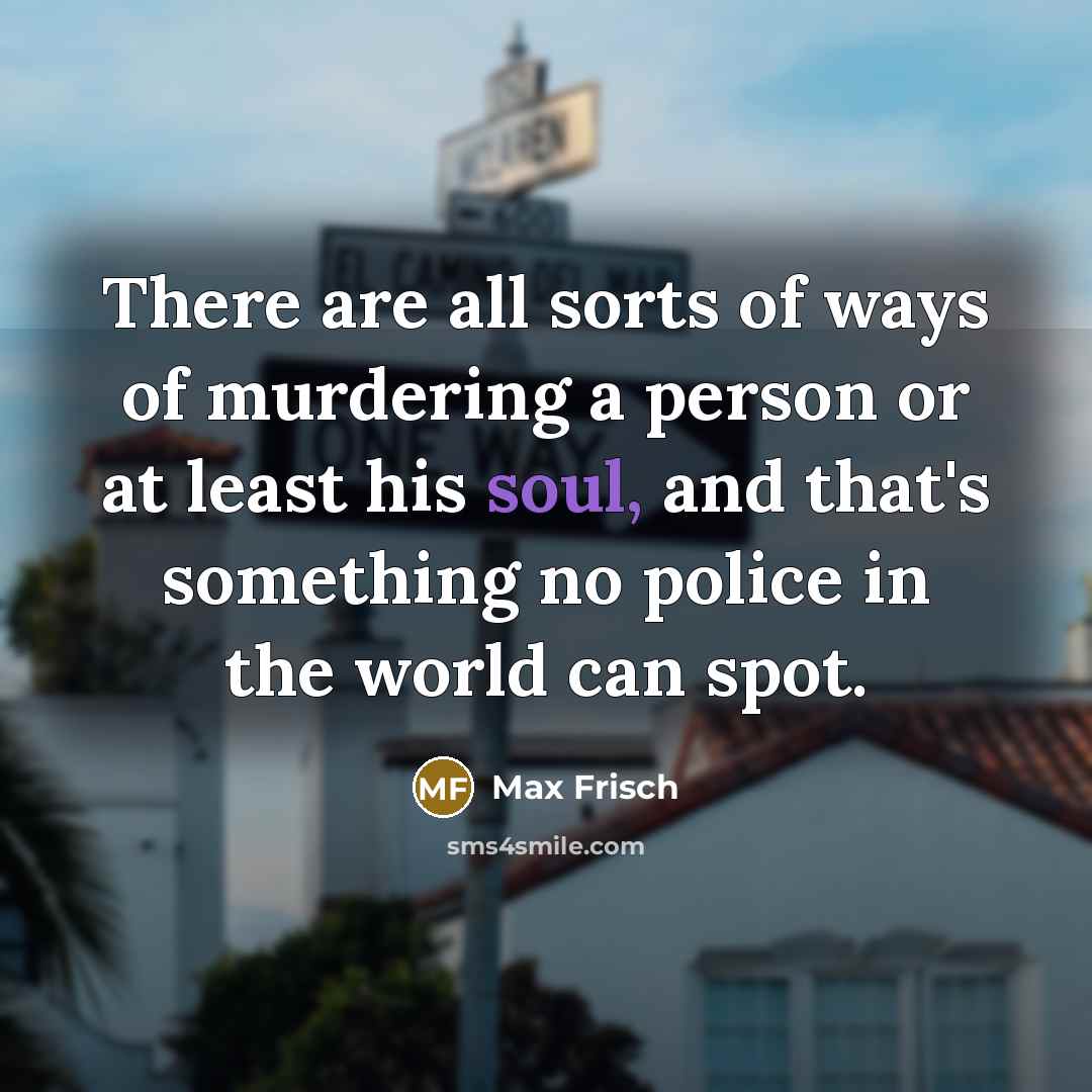 “There are all sorts of ways of murdering a person…” quote by Max Frisch