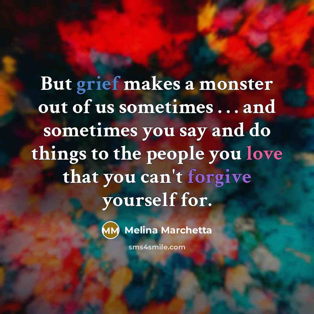 “But grief makes a monster out of us sometimes .…” quote by Melina Marchetta