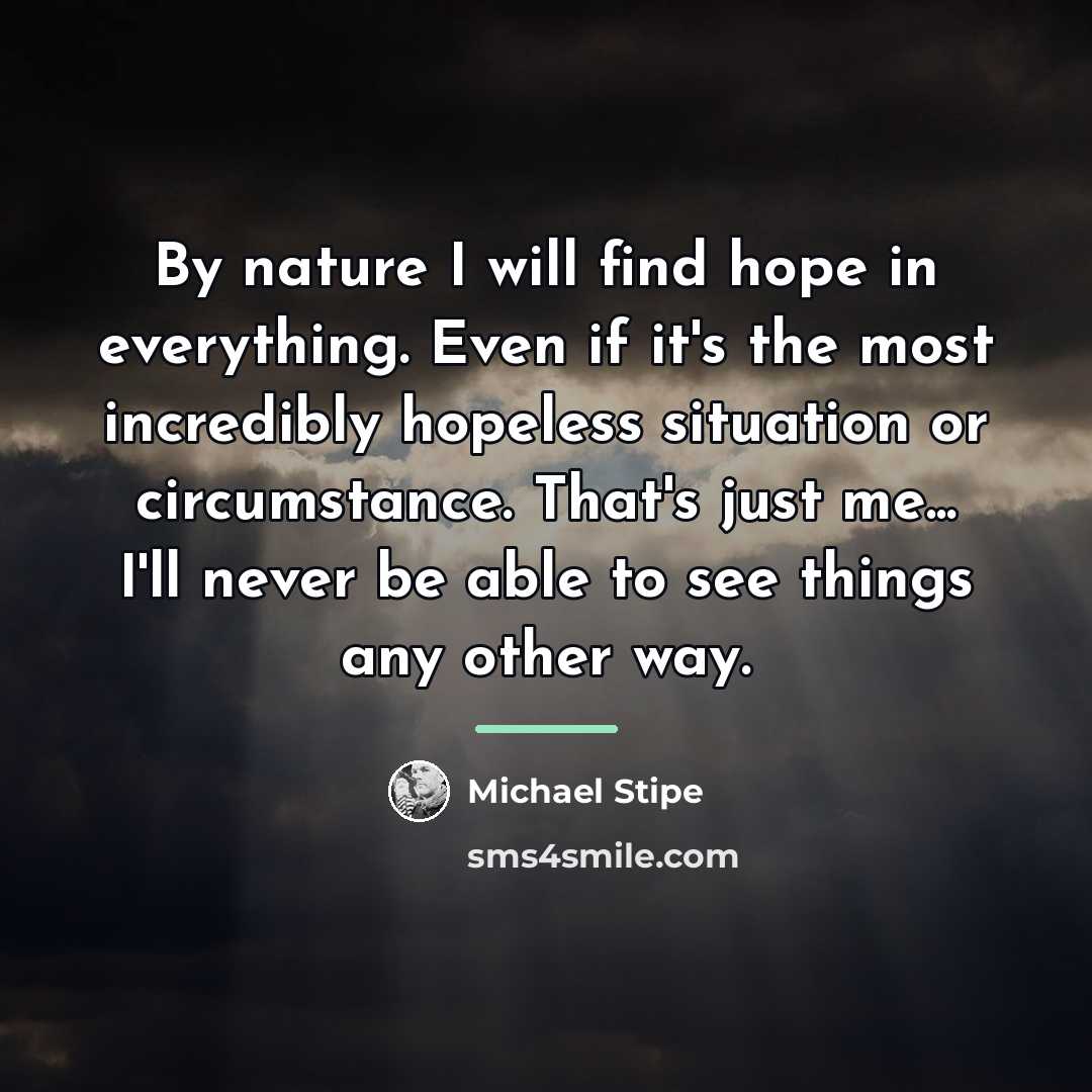 “By nature I will find hope in everything. Even if…” quote by Michael Stipe