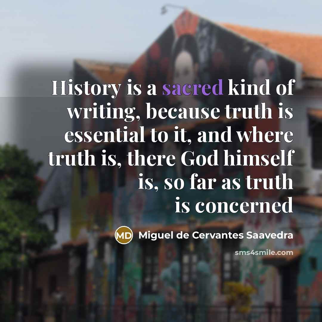 “History is a sacred kind of writing, because truth is…” quote by Miguel De Cervantes Saavedra