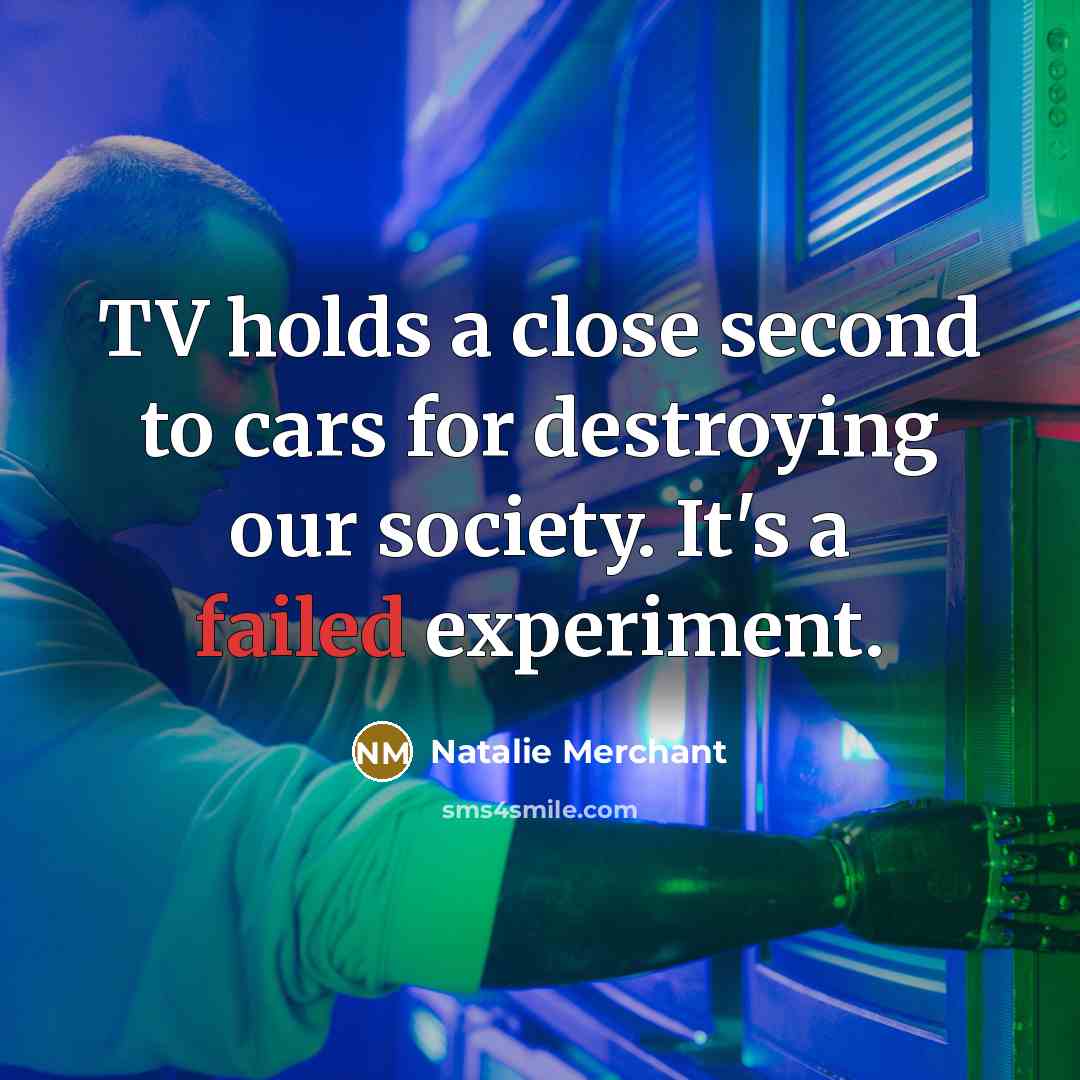 “TV holds a close second to cars for destroying our…” quote by Natalie Merchant
