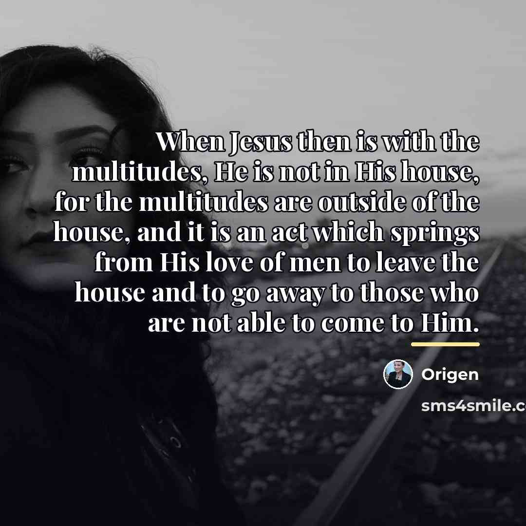 “When Jesus then is with the multitudes, He is not…” quote by Origen