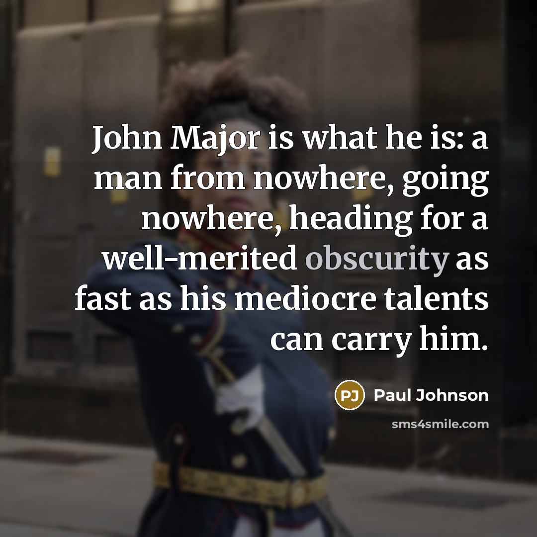 “John Major is what he is: a man from nowhere,…” quote by Paul Johnson