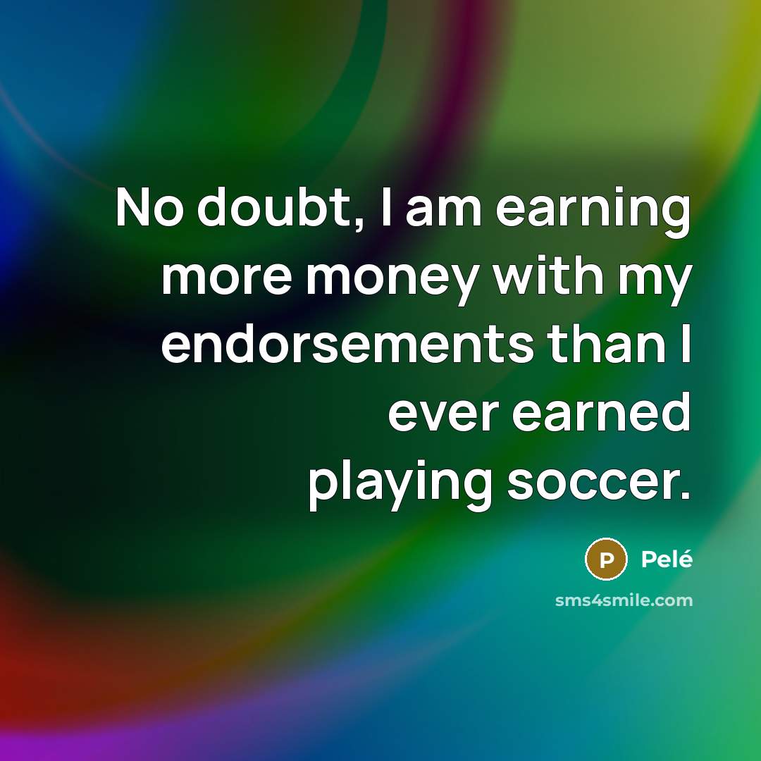 “No doubt, I am earning more money with my endorsements…” quote by Pele