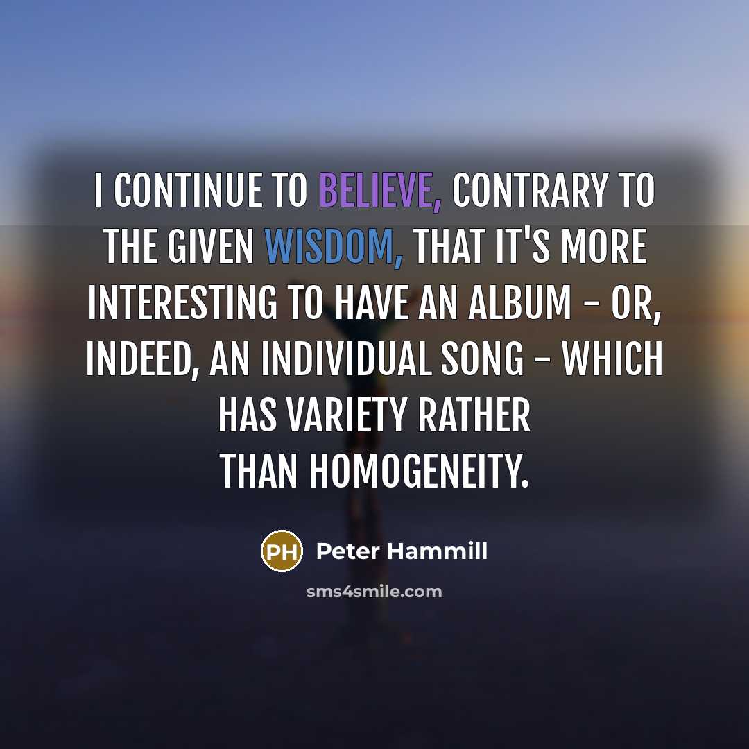 “I continue to believe, contrary to the given wisdom, that…” quote by Peter Hammill