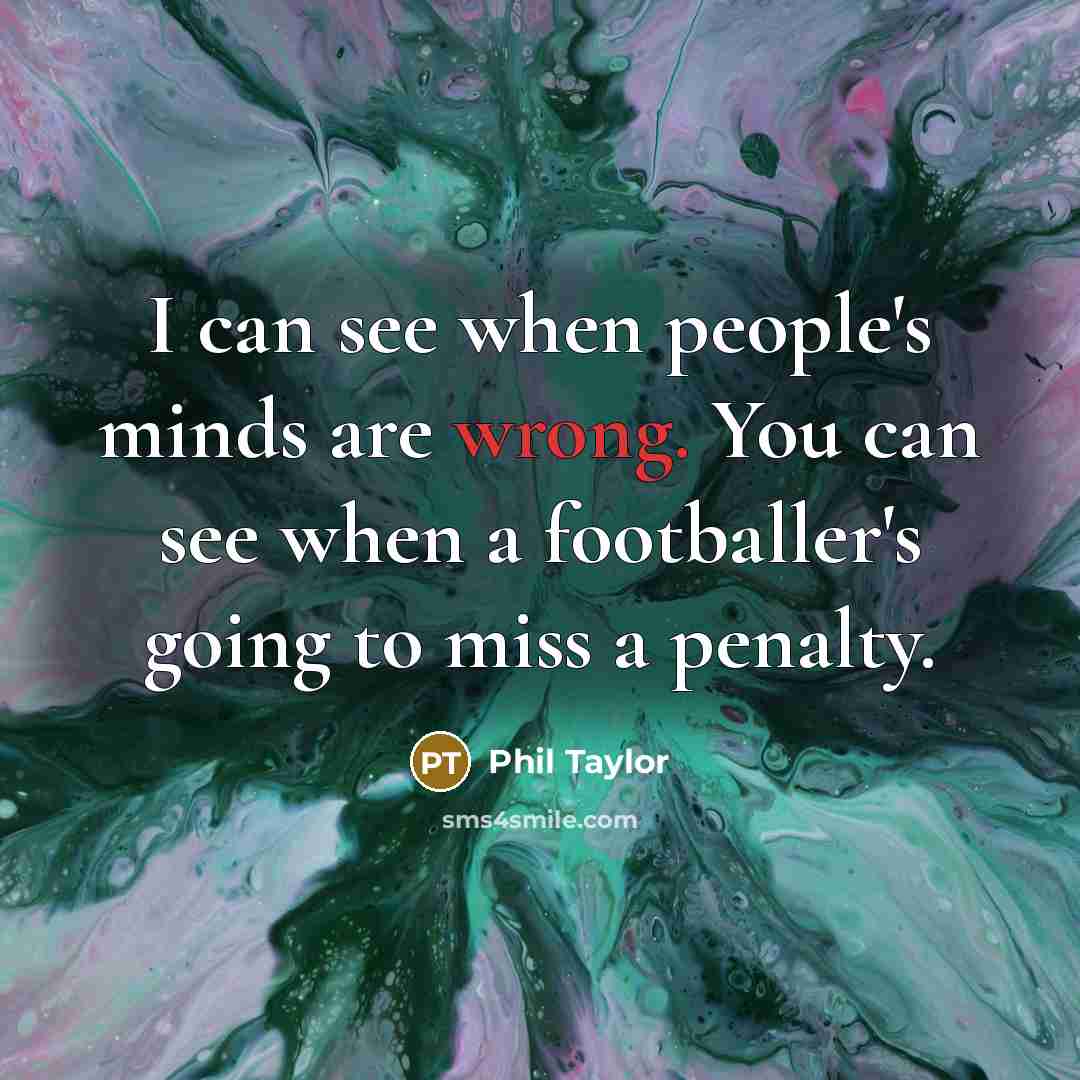 “I can see when people's minds are wrong. You can see when a footballer's going to miss a penalty.” quote by Phil Taylor