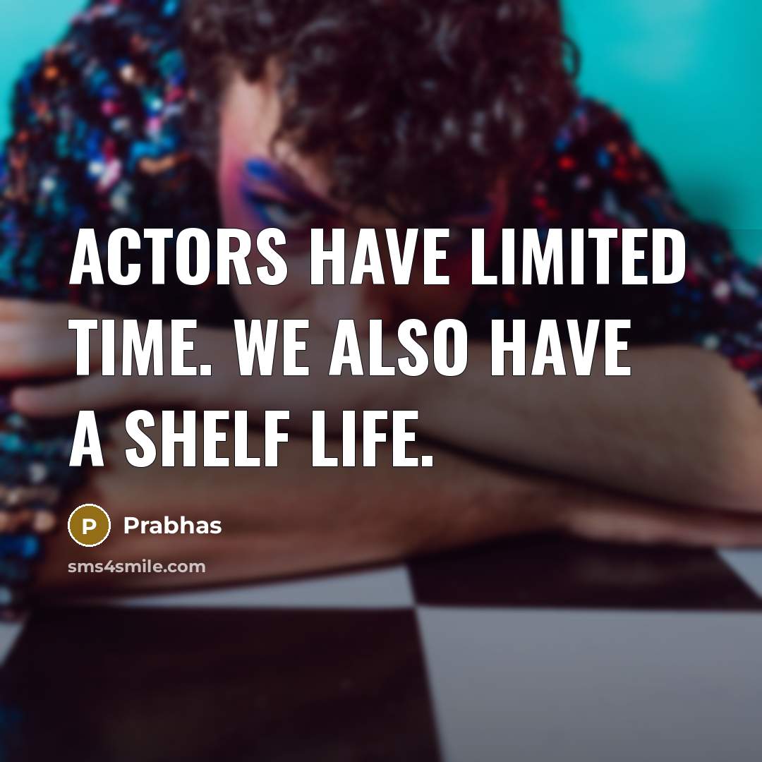 “Actors have limited time. We also have a shelf life.” quote by Prabhas