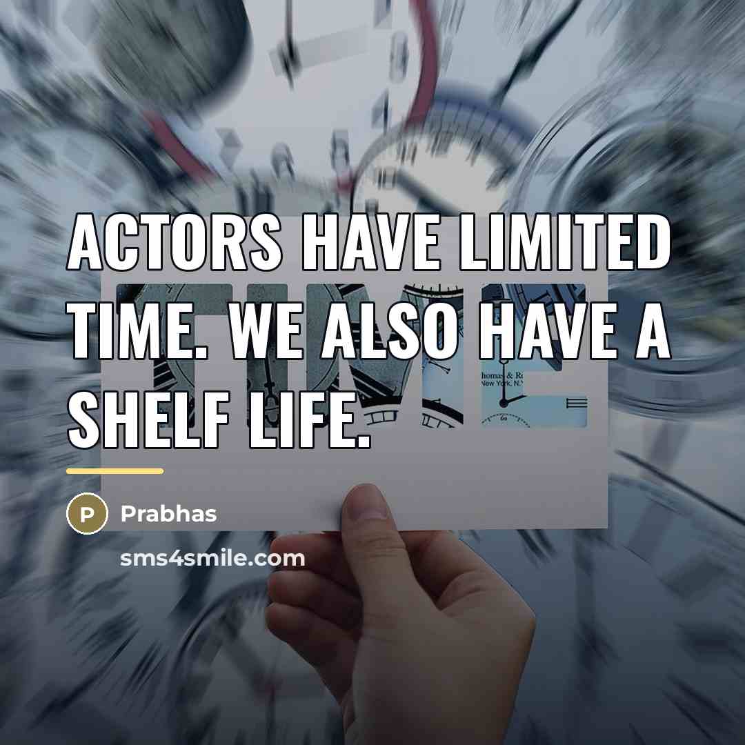 “Actors have limited time. We also have a shelf life.…” quote by Prabhas