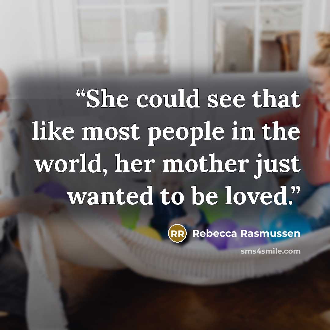 “She could see that like most people in the world, her mother just wanted to be loved.” quote by Rebecca Rasmussen