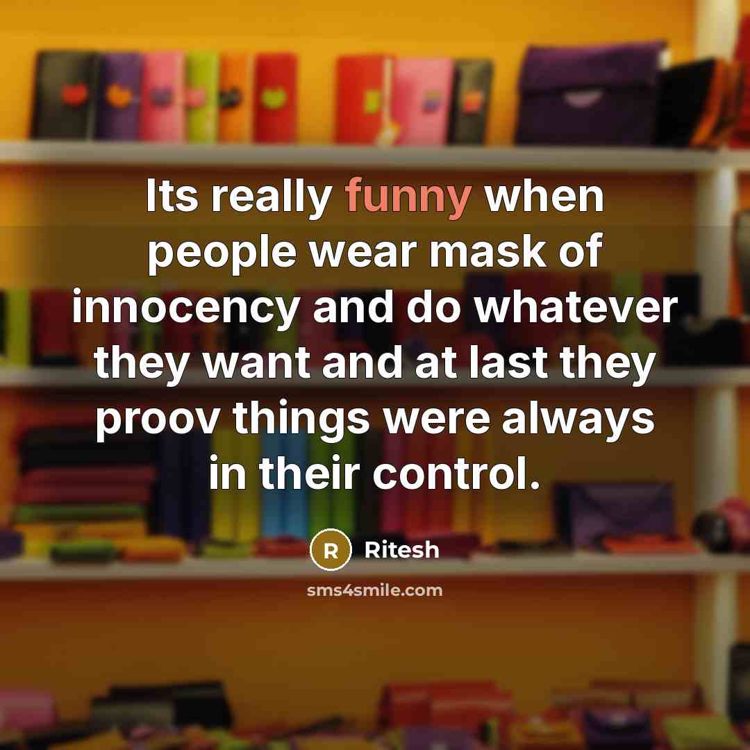 “Its really funny when people wear mask of innocency and do whatever they want and at last they proov things were always in their control.” quote by Ritesh