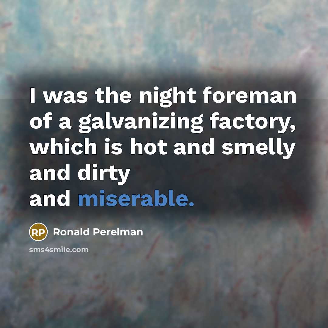 “I was the night foreman of a galvanizing factory, which…” quote by Ronald Perelman