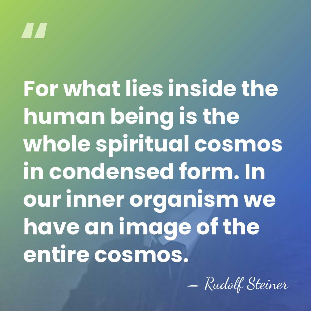 For what lies inside the human being is the whole spiritual cosmos&hellip; - Rudolf Steiner