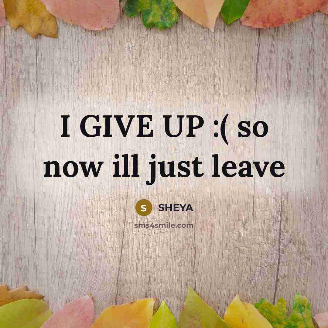 “I GIVE UP :( so now ill just leave…” quote by SHEYA