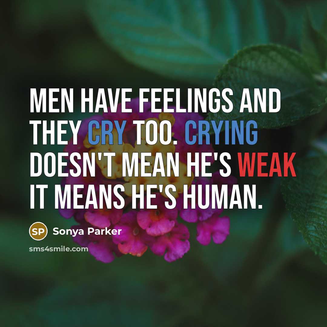 “Men have feelings and they cry too. Crying doesn't mean he's weak it means he's HUMAN.” quote by Sonya Parker