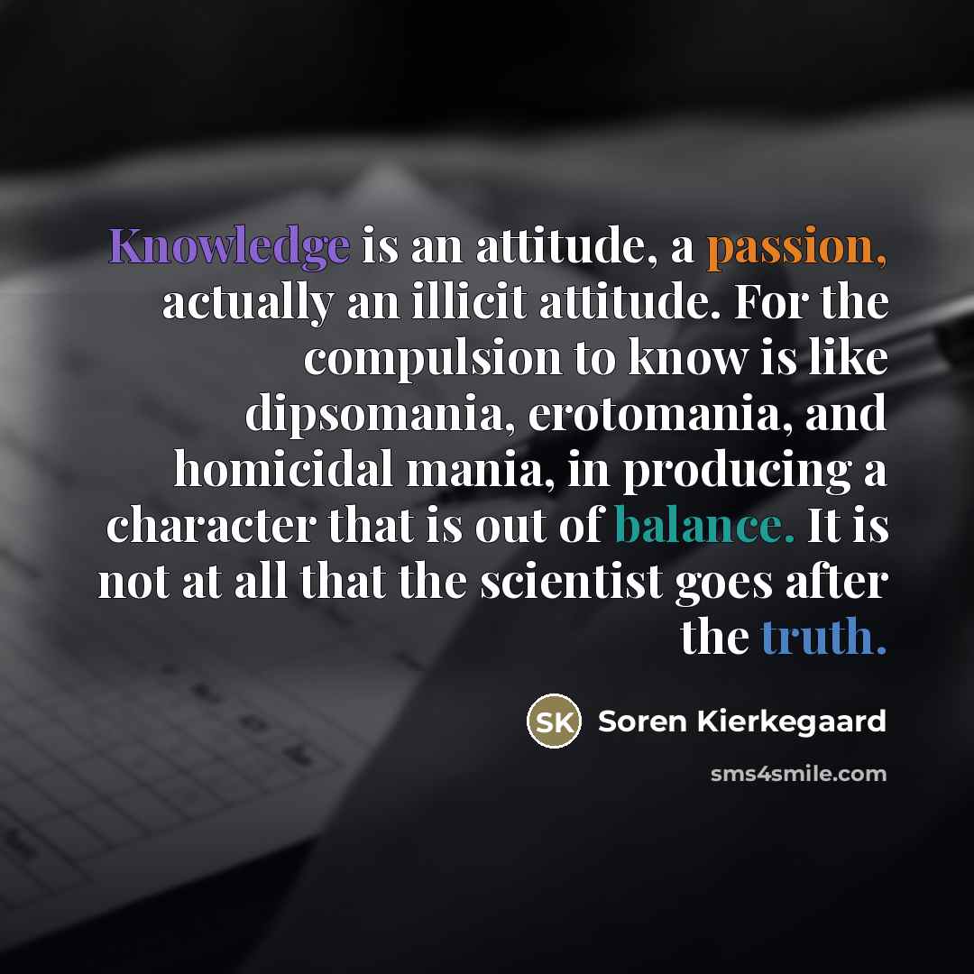 “Knowledge is an attitude, a passion, actually an illicit attitude.…” quote by Soren Kierkegaard