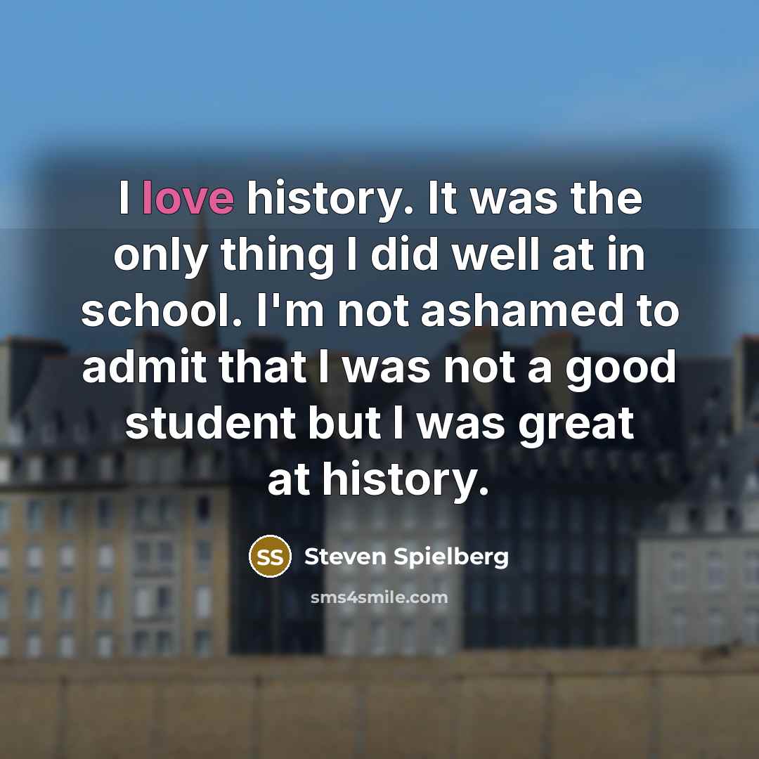 “I love history. It was the only thing I did…” quote by Steven Spielberg
