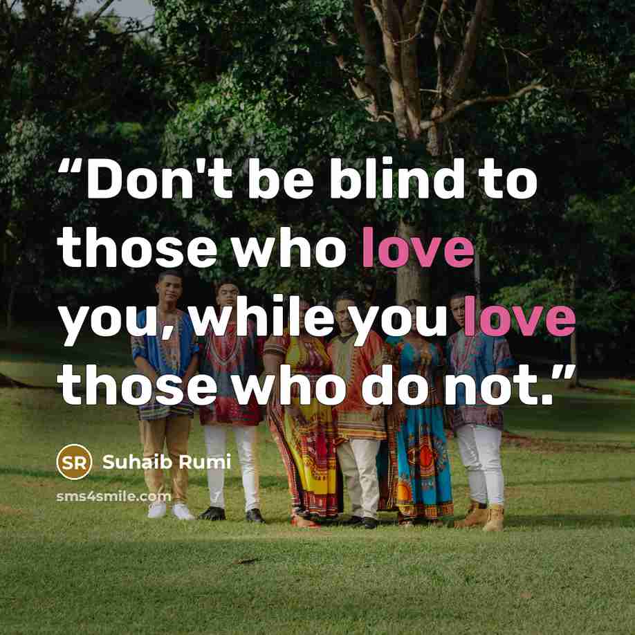“Don't be blind to those who love you, while you love those who do not.” quote by Suhaib Rumi