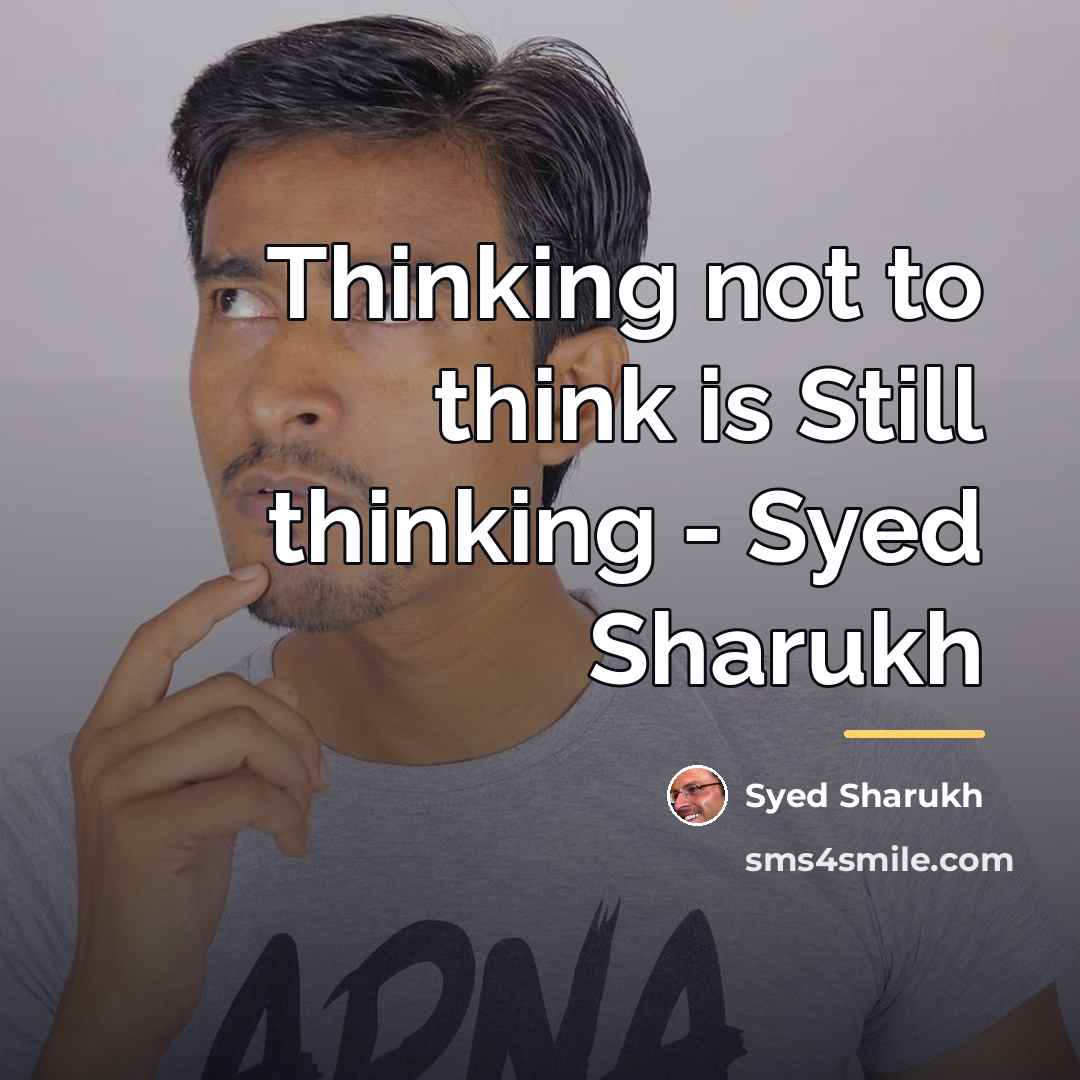 “Thinking not to think is Still thinking - Syed Sharukh…” quote by Syed Sharukh