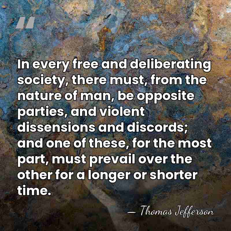 In every free and deliberating society, there must, from the nature of&hellip; - Thomas Jefferson