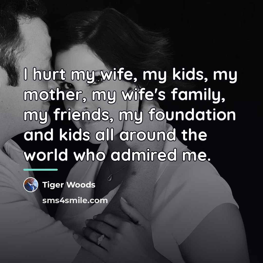 “I hurt my wife, my kids, my mother, my wife's…” quote by Tiger Woods