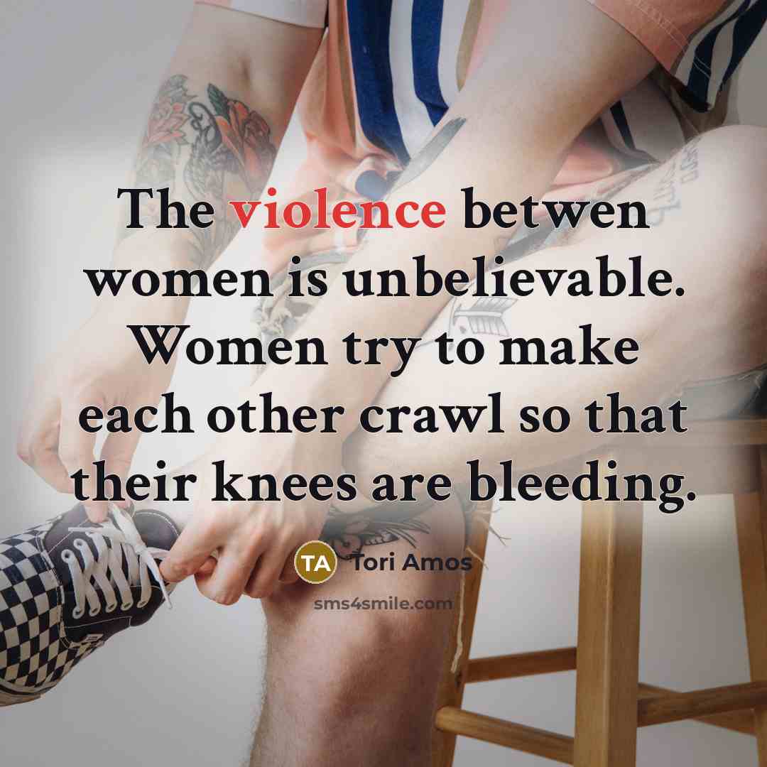 “The violence betwen women is unbelievable. Women try to make…” quote by Tori Amos