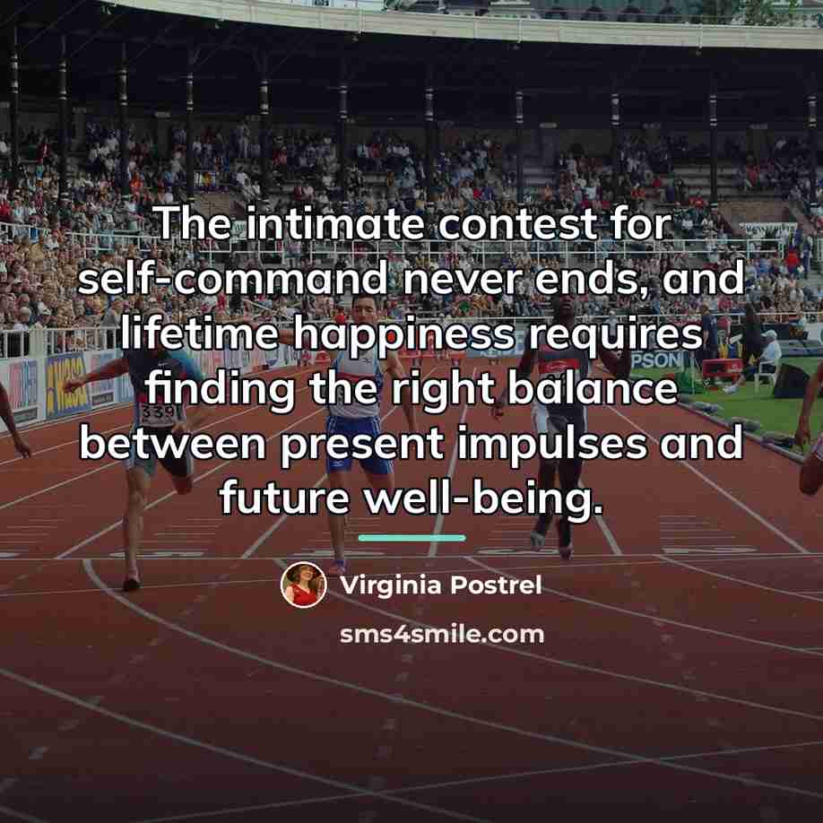 “The intimate contest for self-command never ends, and lifetime happiness…” quote by Virginia Postrel