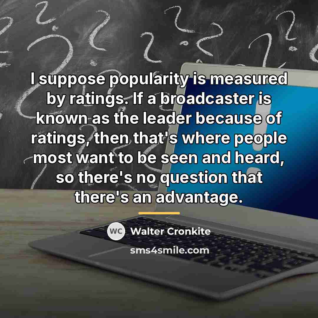 “I suppose popularity is measured by ratings. If a broadcaster…” quote by Walter Cronkite