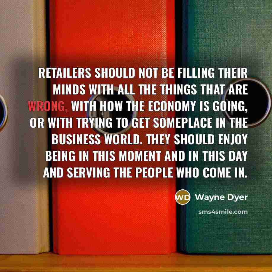 “Retailers should not be filling their minds with all the…” quote by Wayne Dyer