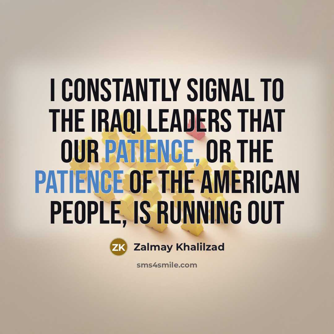 “I constantly signal to the Iraqi leaders that our patience,…” quote by Zalmay Khalilzad