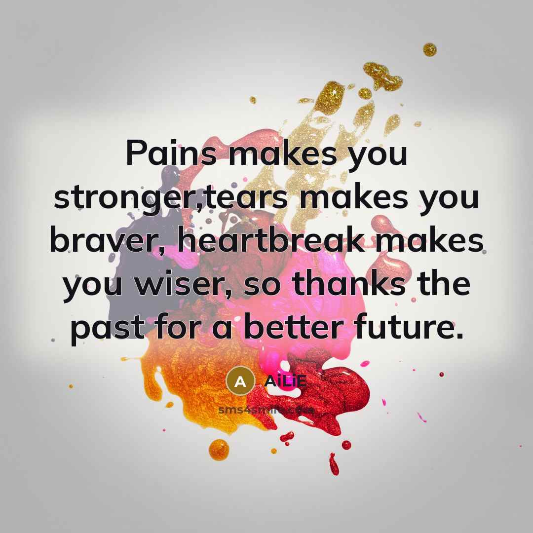 “Pains makes you stronger,tears makes you braver, heartbreak makes you…” quote by AiLiE