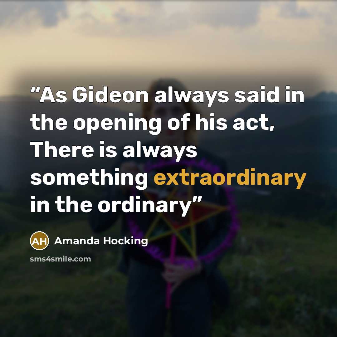 “As Gideon always said in the opening of his act, There is always something extraordinary in the ordinary” quote by Amanda Hocking