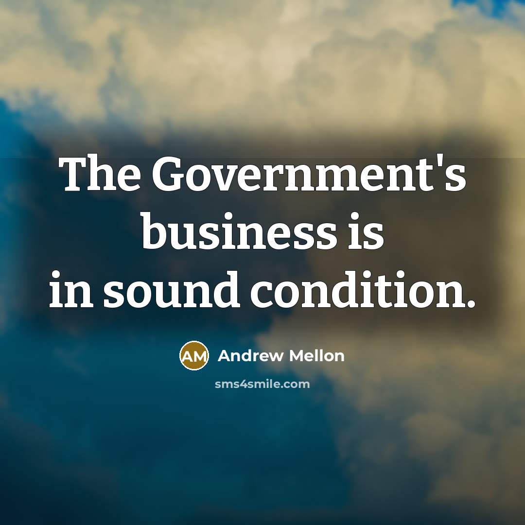 “The Government's business is in sound condition.…” quote by Andrew Mellon