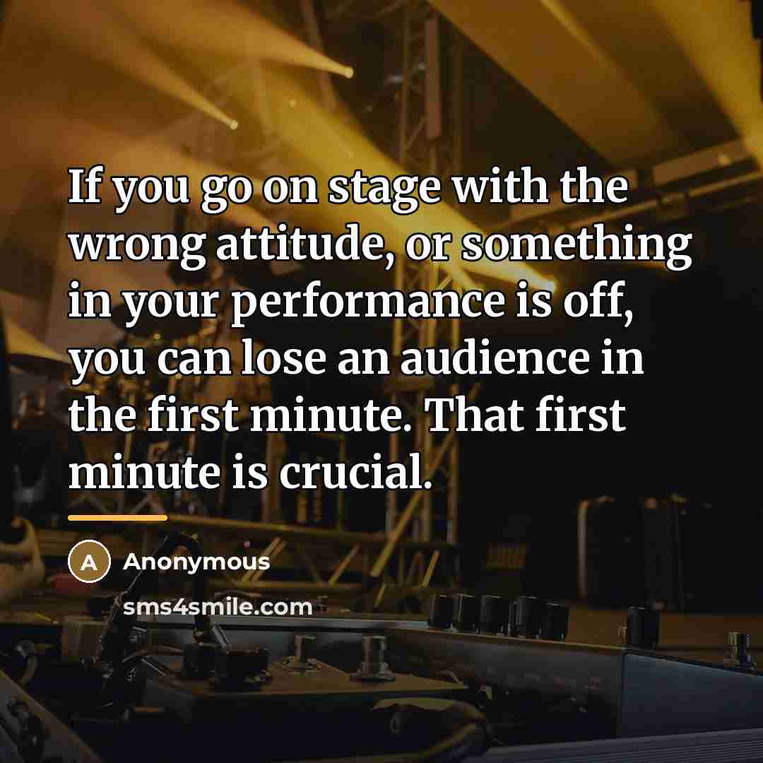 “If you go on stage with the wrong attitude, or…” quote by Anonymous