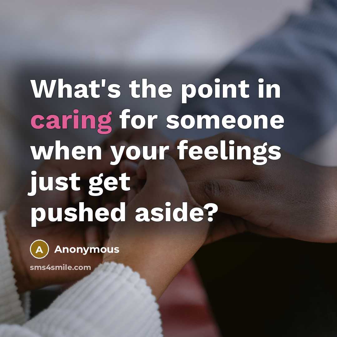 “What's the point in caring for someone when your feelings just get pushed aside?” quote by Anonymous