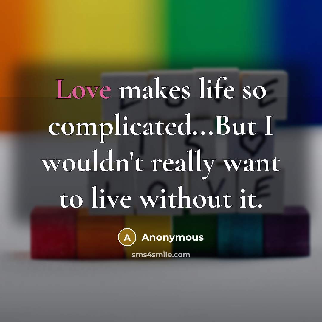 “Love makes life so complicated...But I wouldn't really want to…” quote by Anonymous